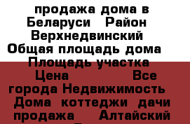 продажа дома в Беларуси › Район ­ Верхнедвинский › Общая площадь дома ­ 67 › Площадь участка ­ 17 › Цена ­ 650 000 - Все города Недвижимость » Дома, коттеджи, дачи продажа   . Алтайский край,Барнаул г.